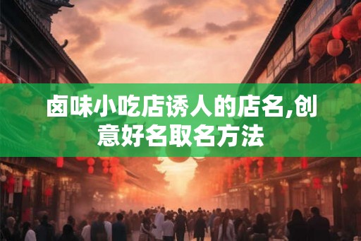 卤味小吃店诱人的店名,创意好名取名方法
