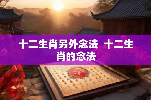 十二生肖另外念法  十二生肖的念法