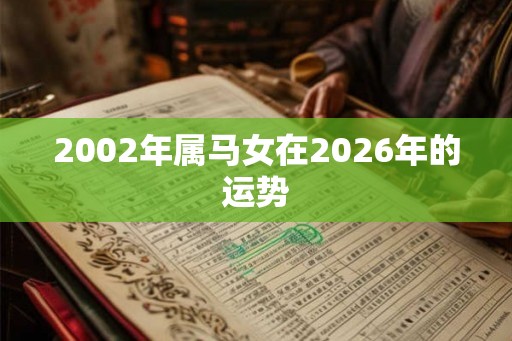 2002年属马女在2026年的运势 2002年属马女在2026年的运势
