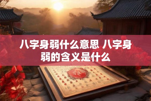 八字身弱什么意思 八字身弱的含义是什么