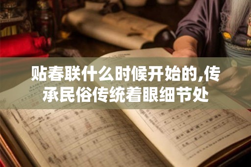 贴春联什么时候开始的,传承民俗传统着眼细节处