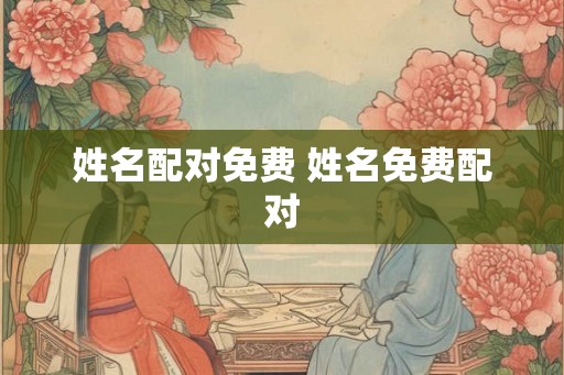 姓名配对免费 姓名免费配对 姓名配对免费 姓名免费配对
