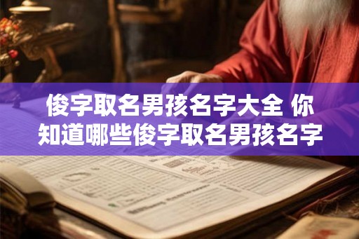俊字取名男孩名字大全 你知道哪些俊字取名男孩名字