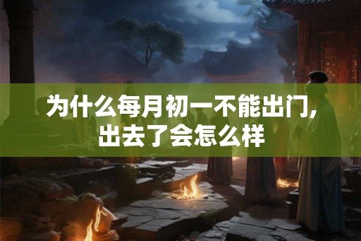 为什么每月初一不能出门,出去了会怎么样