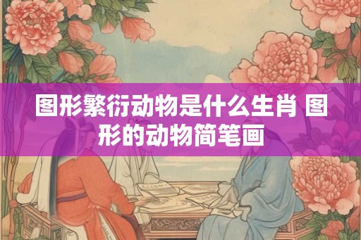 图形繁衍动物是什么生肖 图形的动物简笔画