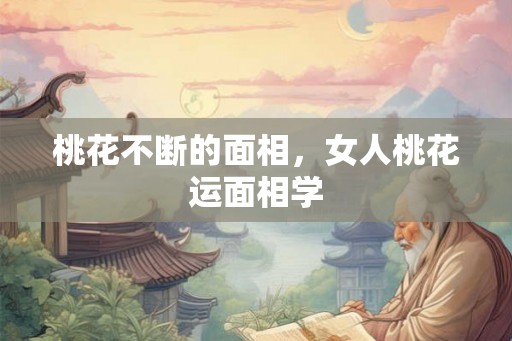 桃花不断的面相，女人桃花运面相学