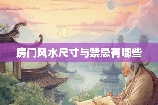 房门风水尺寸与禁忌有哪些 房门风水尺寸与禁忌有哪些