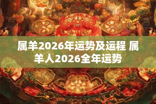 属羊2026年运势及运程 属羊人2026全年运势