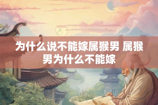为什么说不能嫁属猴男 属猴男为什么不能嫁