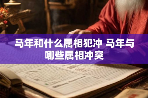 马年和什么属相犯冲 马年与哪些属相冲突