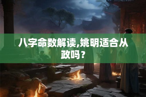 八字命数解读,姚明适合从政吗？