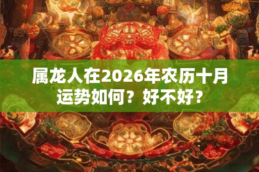 属龙人在2026年农历十月运势如何？好不好？