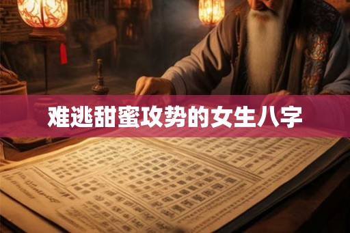 难逃甜蜜攻势的女生八字