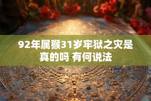 92年属猴31岁牢狱之灾是真的吗 有何说法