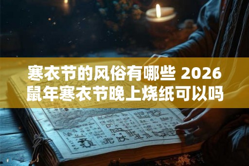 寒衣节的风俗有哪些 2026鼠年寒衣节晚上烧纸可以吗