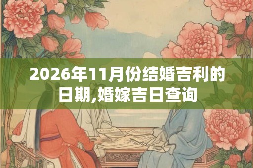 2026年11月份结婚吉利的日期,婚嫁吉日查询