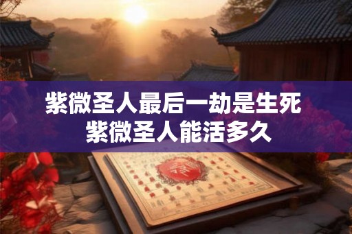 紫微圣人最后一劫是生死  紫微圣人能活多久