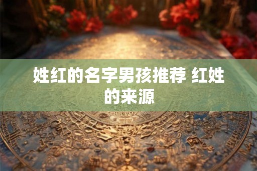 姓红的名字男孩推荐 红姓的来源