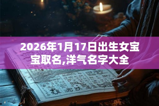 2026年1月17日出生女宝宝取名,洋气名字大全