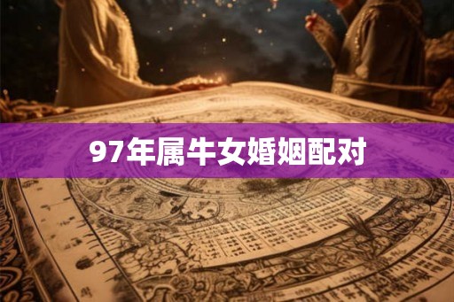 97年属牛女婚姻配对 97年属牛女婚姻配对