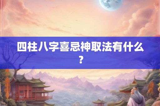 四柱八字喜忌神取法有什么？