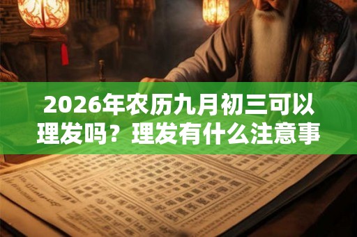 2026年农历九月初三可以理发吗？理发有什么注意事项？