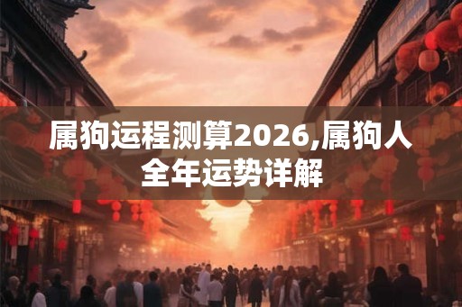 属狗运程测算2026,属狗人全年运势详解