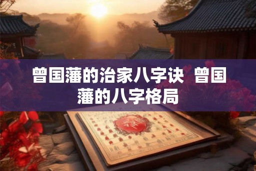 曾国藩的治家八字诀  曾国藩的八字格局