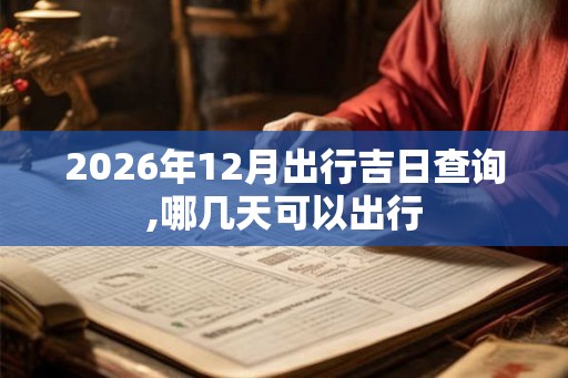 2026年12月出行吉日查询,哪几天可以出行