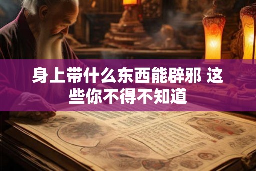身上带什么东西能辟邪 这些你不得不知道 身上带什么东西能辟邪 这些你不得不知道
