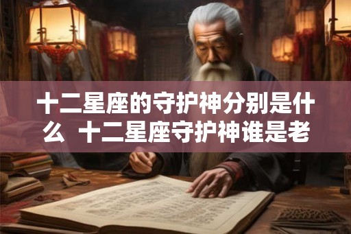 十二星座的守护神分别是什么  十二星座守护神谁是老大