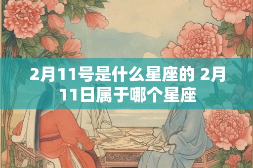2月11号是什么星座的 2月11日属于哪个星座