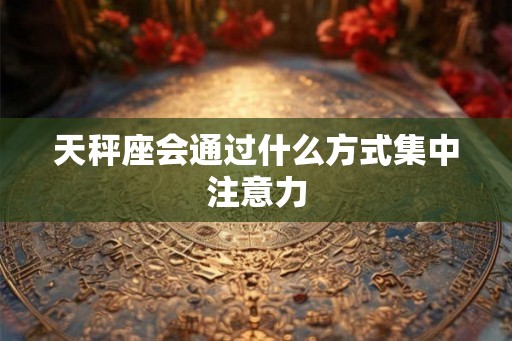 天秤座会通过什么方式集中注意力