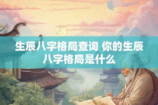 生辰八字格局查询 你的生辰八字格局是什么