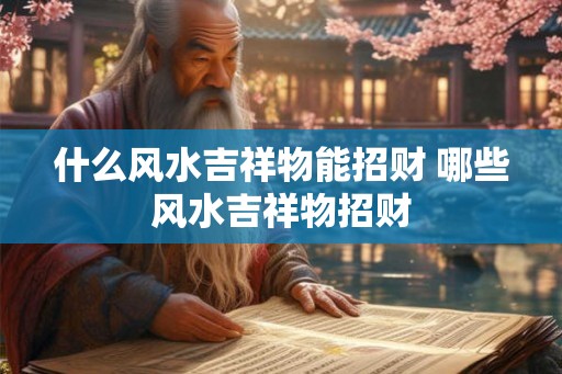 什么风水吉祥物能招财 哪些风水吉祥物招财