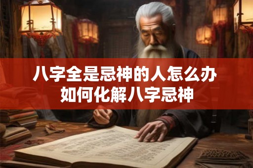 八字全是忌神的人怎么办 如何化解八字忌神