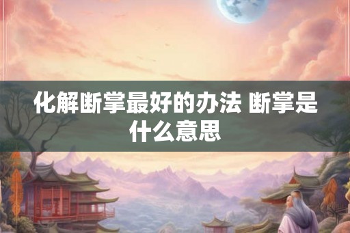 化解断掌最好的办法 断掌是什么意思