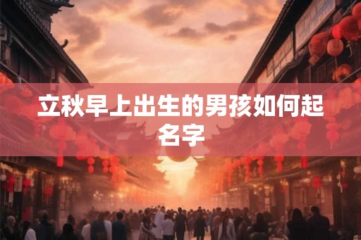 立秋早上出生的男孩如何起名字