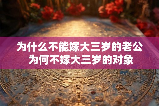 为什么不能嫁大三岁的老公 为何不嫁大三岁的对象