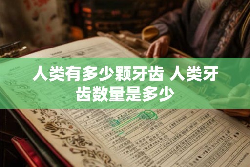 人类有多少颗牙齿 人类牙齿数量是多少
