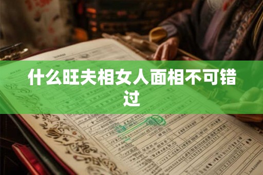 什么旺夫相女人面相不可错过 什么旺夫相女人面相不可错过