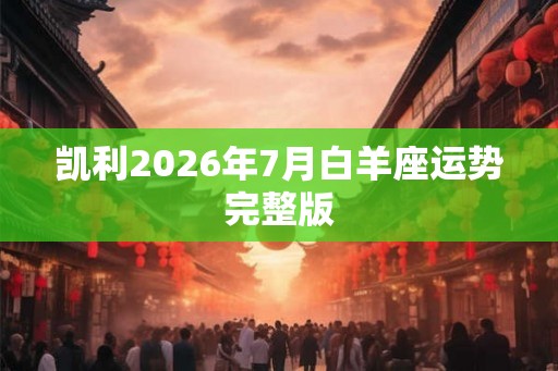 凯利2026年7月白羊座运势完整版