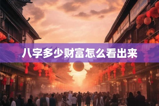 八字多少财富怎么看出来