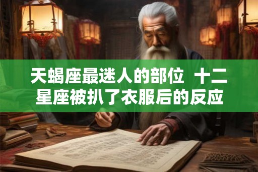 天蝎座最迷人的部位  十二星座被扒了衣服后的反应