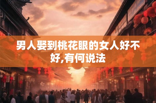 男人娶到桃花眼的女人好不好,有何说法