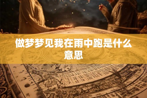 做梦梦见我在雨中跑是什么意思