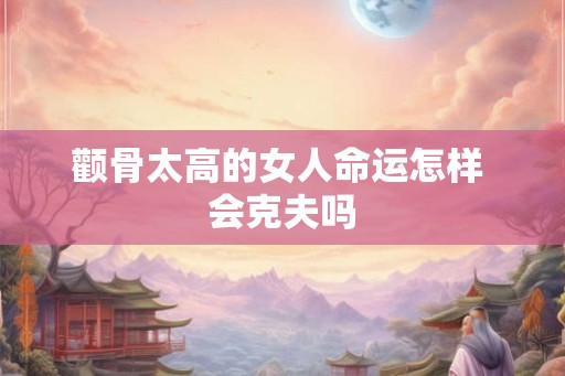 颧骨太高的女人命运怎样 会克夫吗