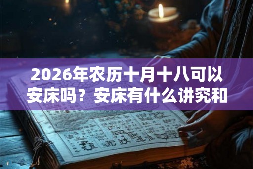 2026年农历十月十八可以安床吗？安床有什么讲究和禁忌？