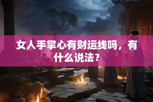 女人手掌心有财运线吗，有什么说法？