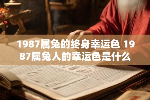 1987属兔的终身幸运色 1987属兔人的幸运色是什么